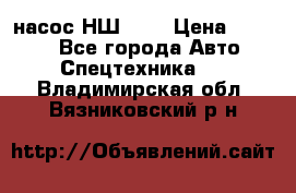 насос НШ 100 › Цена ­ 3 500 - Все города Авто » Спецтехника   . Владимирская обл.,Вязниковский р-н